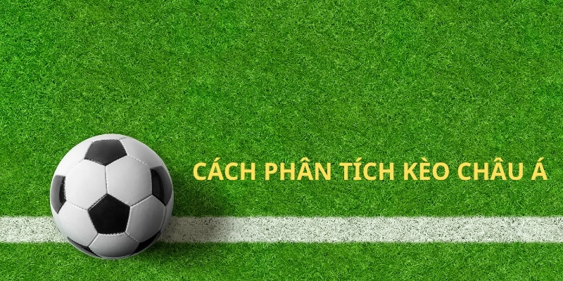 Hướng dẫn cách phân tích kèo châu Á đúng cách