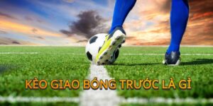 Định nghĩa kèo giao bóng trước là gì?